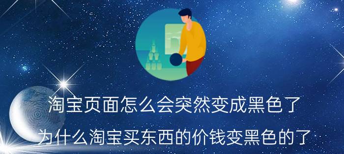 淘宝页面怎么会突然变成黑色了 为什么淘宝买东西的价钱变黑色的了？